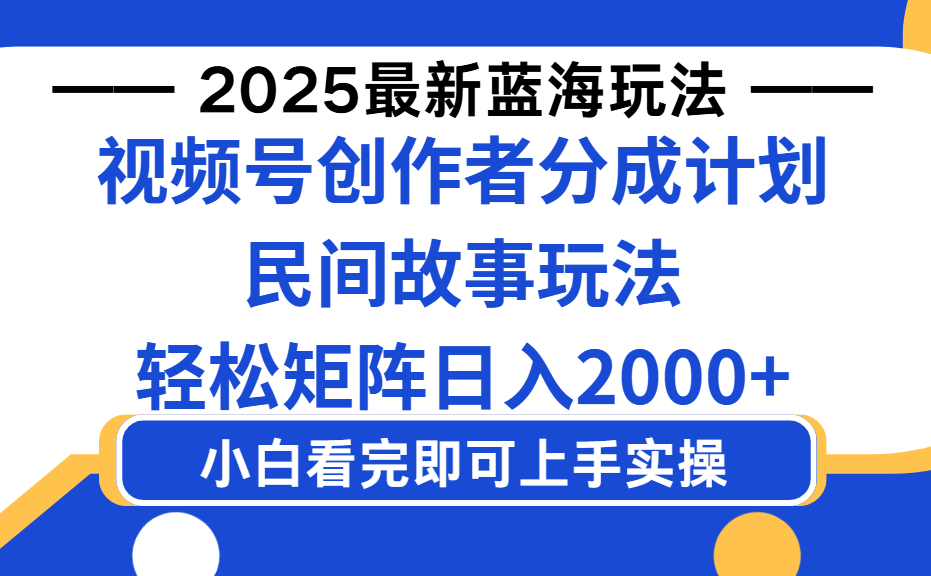 2025最新蓝海赛道玩法视频号创作者分成民间故事玩法，AI一键生成爆款视频，轻松日入2000+_网创掘金