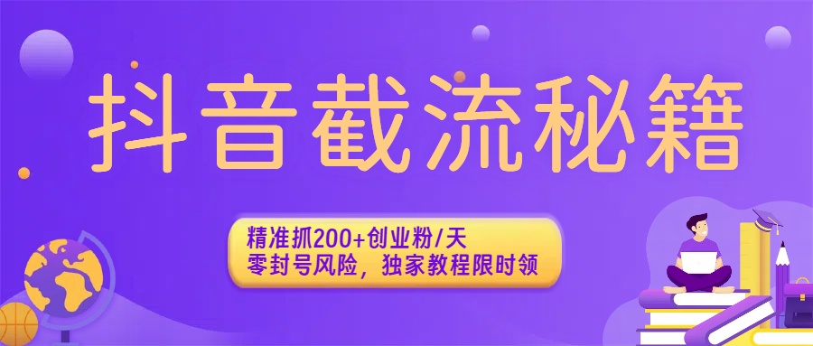 抖音截流秘籍：精准抓200+创业粉/天，零封号风险，独家教程限时领_网创掘金