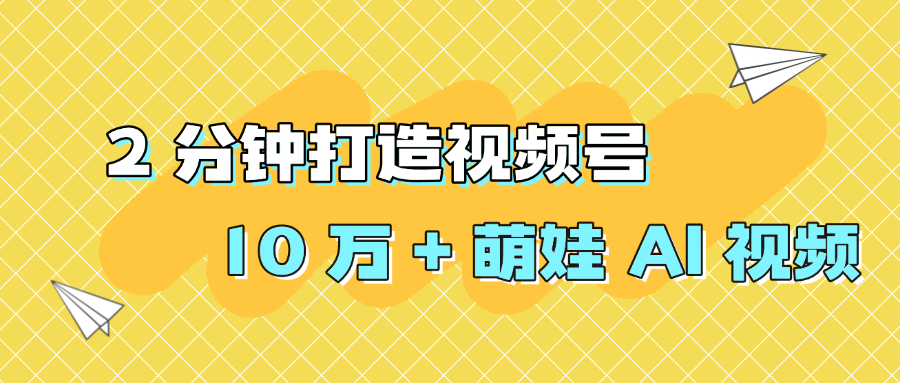 2 分钟打造视频号 10 万 + 萌娃 AI 视频_网创掘金