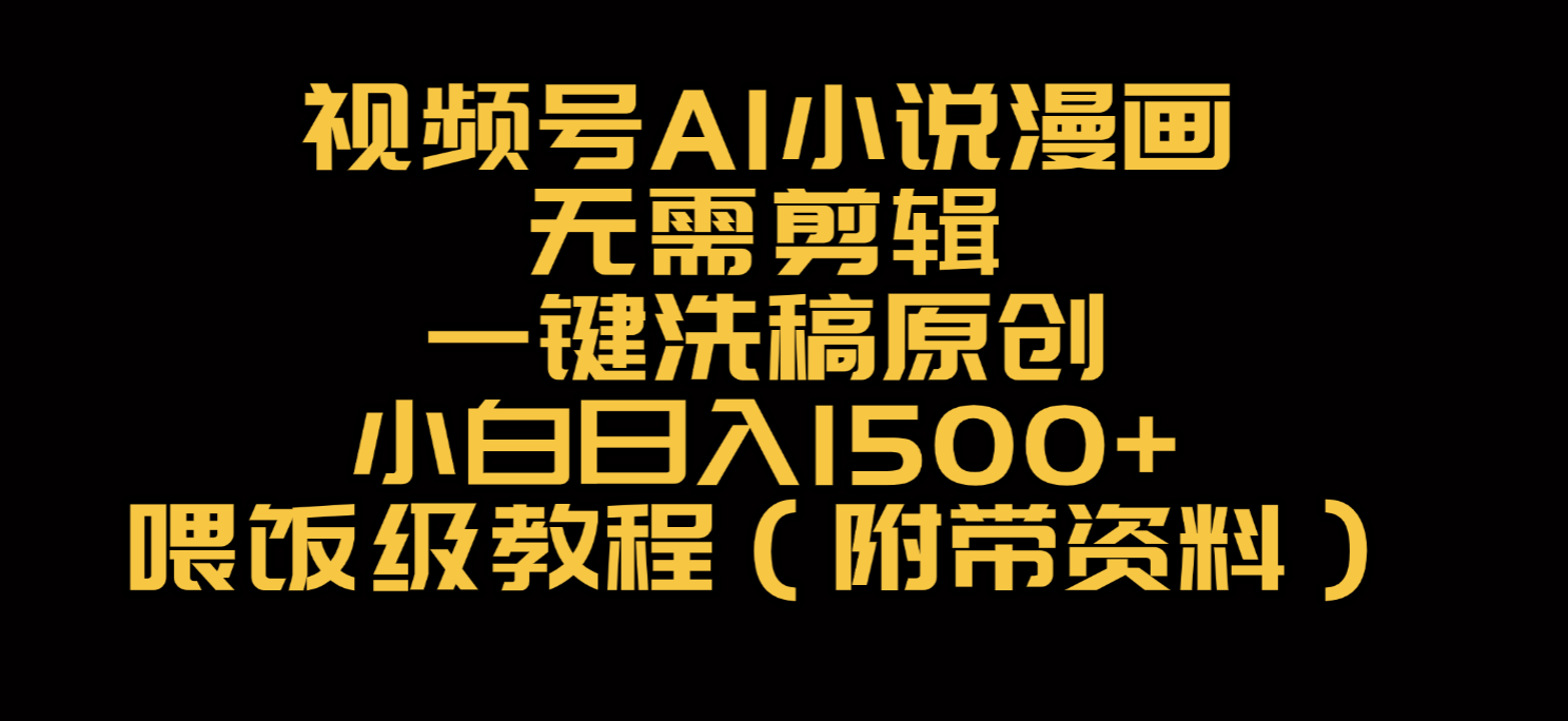 视频号AI小说漫画，无需剪辑，一键洗稿原创，小白日入500+，喂饭级教程_网创掘金