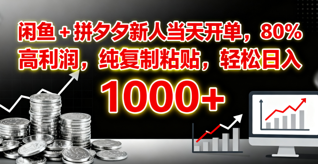 闲鱼 + 拼夕夕新人当天开单，80% 高利润，纯复制粘贴，轻松日入 1000+_网创掘金