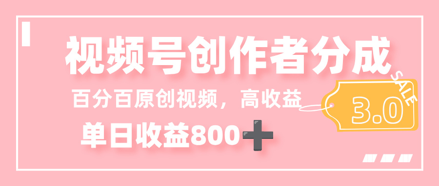 最新视频号创作者分成 3.0，100%原创视频高收益，单日收益 800+_网创掘金