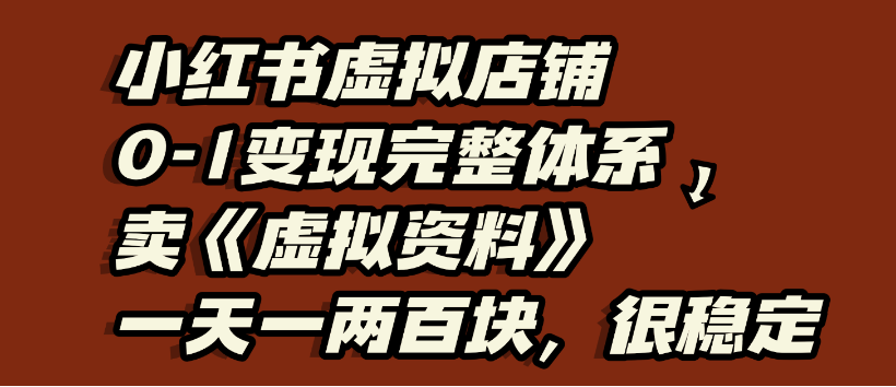 小红书虚拟店铺0-1变现完整体系，虚拟资料，一天一两百块，很稳定_网创掘金