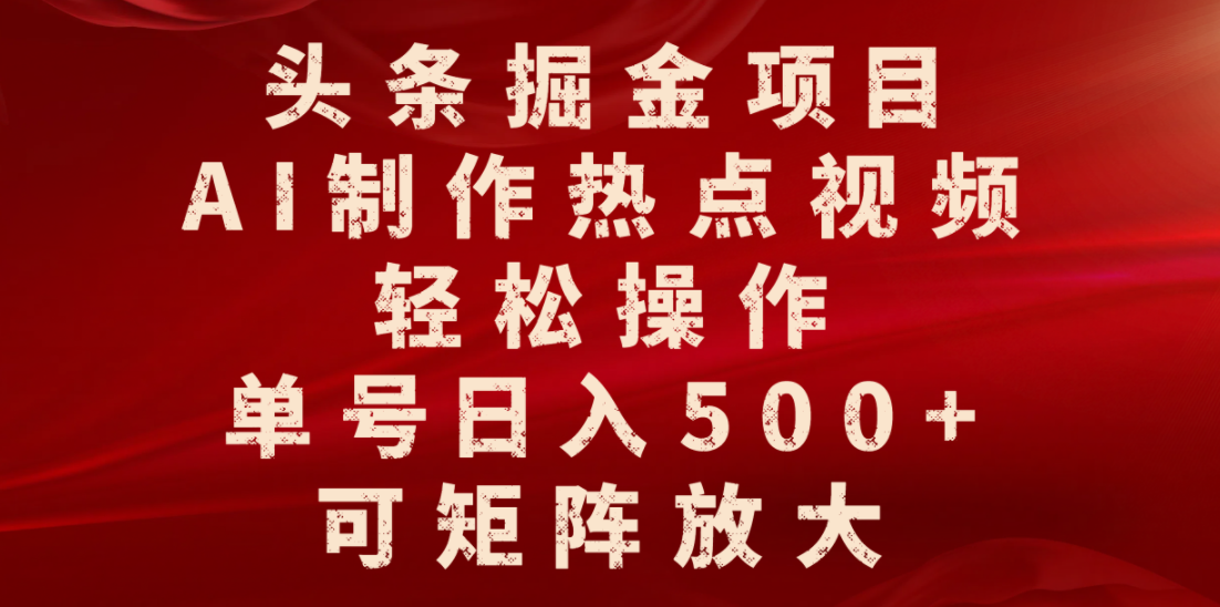 头条掘金项目，AI制作热点视频，轻松操作，单号日入500+，可矩阵放大_网创掘金