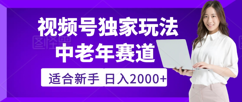 2025年视频号老年养生赛道惊现神技，零门槛搬运，日进斗金 2000+疯传独家秘籍！_网创掘金