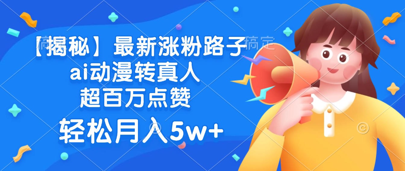 最新涨粉路子，ai动漫转真人，超百万点赞，轻松月入5w+【揭秘】_网创掘金