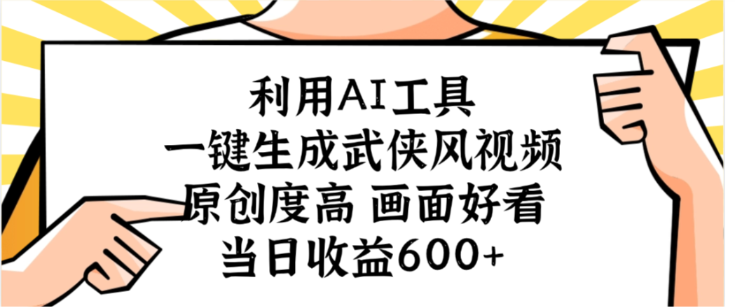 利用AI工具，一键生成武侠风视频，原创度高画面又好看，当日收益600+_网创掘金