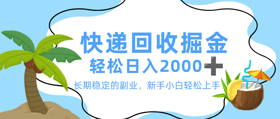 最新快递回收掘金，长期稳定的副业，新手小白当天上手，轻松日入 2000+_网创掘金