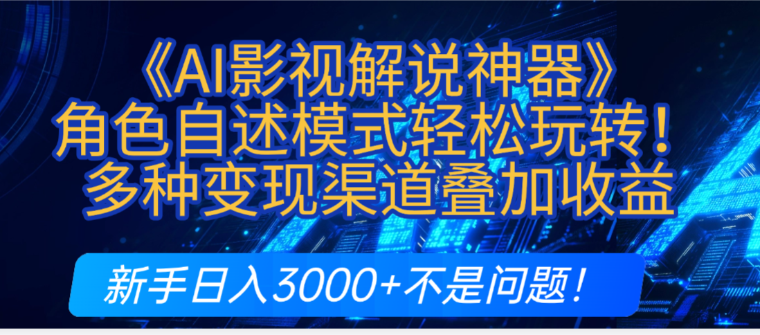 炸裂！《AI影视解说神器》角色自述模式轻松玩转！多种变现渠道叠加收益，新手日入3000+不是问题！_网创掘金