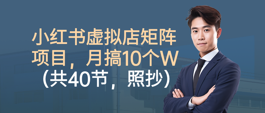 小红书虚拟店矩阵项目，月搞10W（共40节，照抄照做）_网创掘金