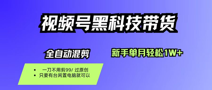 视频号黑科技短视频带货，新手也能单月到手1W+，一刀不用剪，零投资_网创掘金