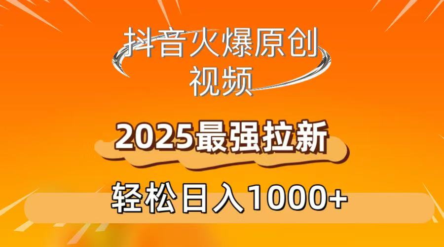 抖音火爆原创 视频 2025最强拉新 轻松日人1000+_网创掘金