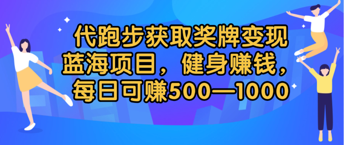 代跑步获取奖牌变现，蓝海项目，健身赚钱，每日可赚500-2000_网创掘金