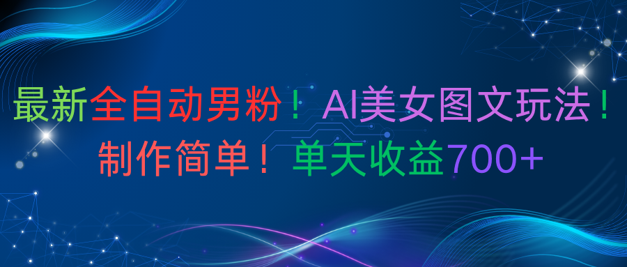 最新全自动男粉！AI美女图文玩法！制作简单！单天收益700+_网创掘金