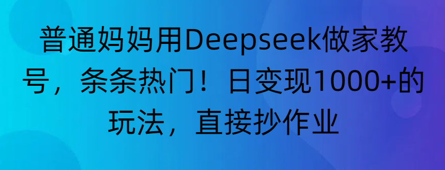 “普通妈妈用Deepseek做家教号，条条热门！日变现1000+的玩法，直接抄作业”_网创掘金