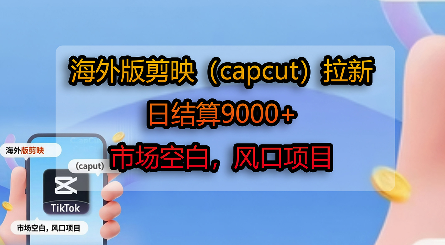 海外版剪映（capcut）拉新，日结算9000+，市场空白，风口项目_网创掘金