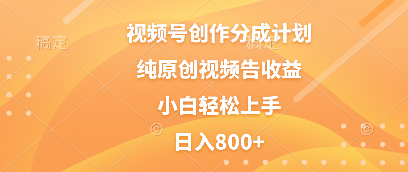 视频号创作分成计划,纯原创视频告收益,新手小白轻松上手,日入800+_网创掘金