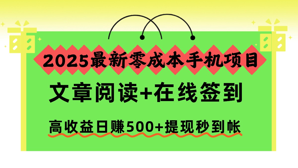 2025最新零成本手机项目,文章阅读+在线签到,高收益日赚500+提现秒到帐_网创掘金