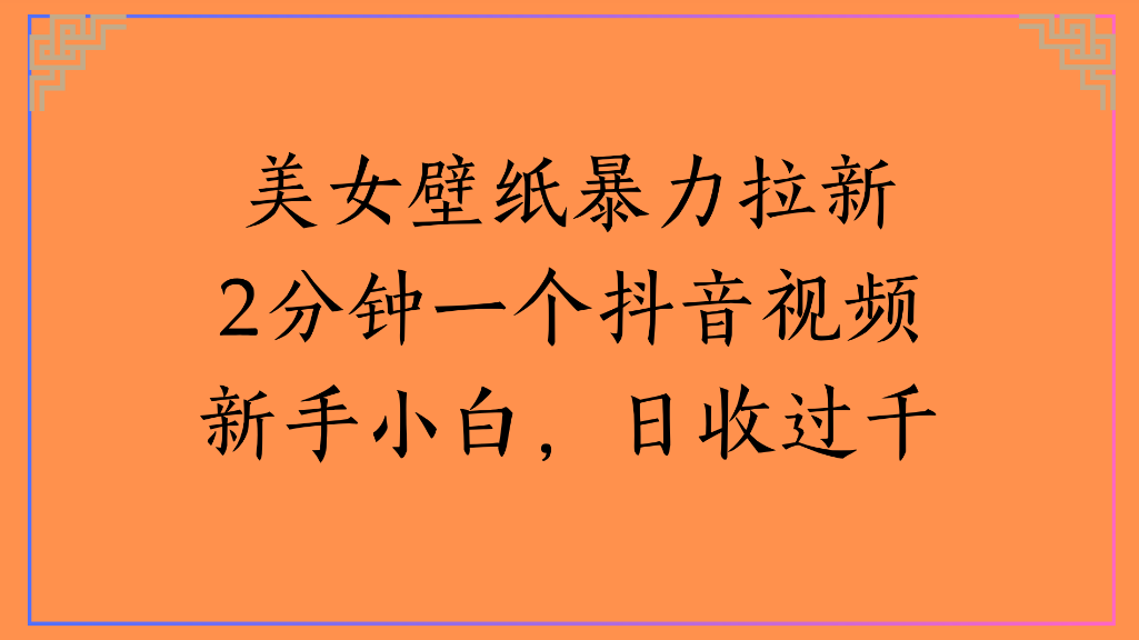 美女壁纸，暴力拉新2分钟一个抖音视频新手小白，日收过千_网创掘金