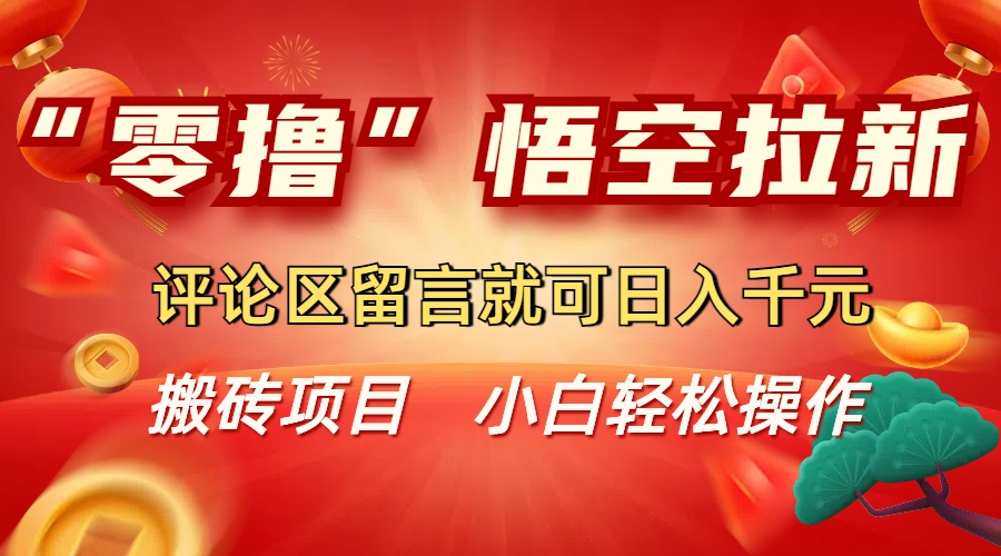 “零撸”悟空拉新玩法，评论区留言就可日入千元_网创掘金