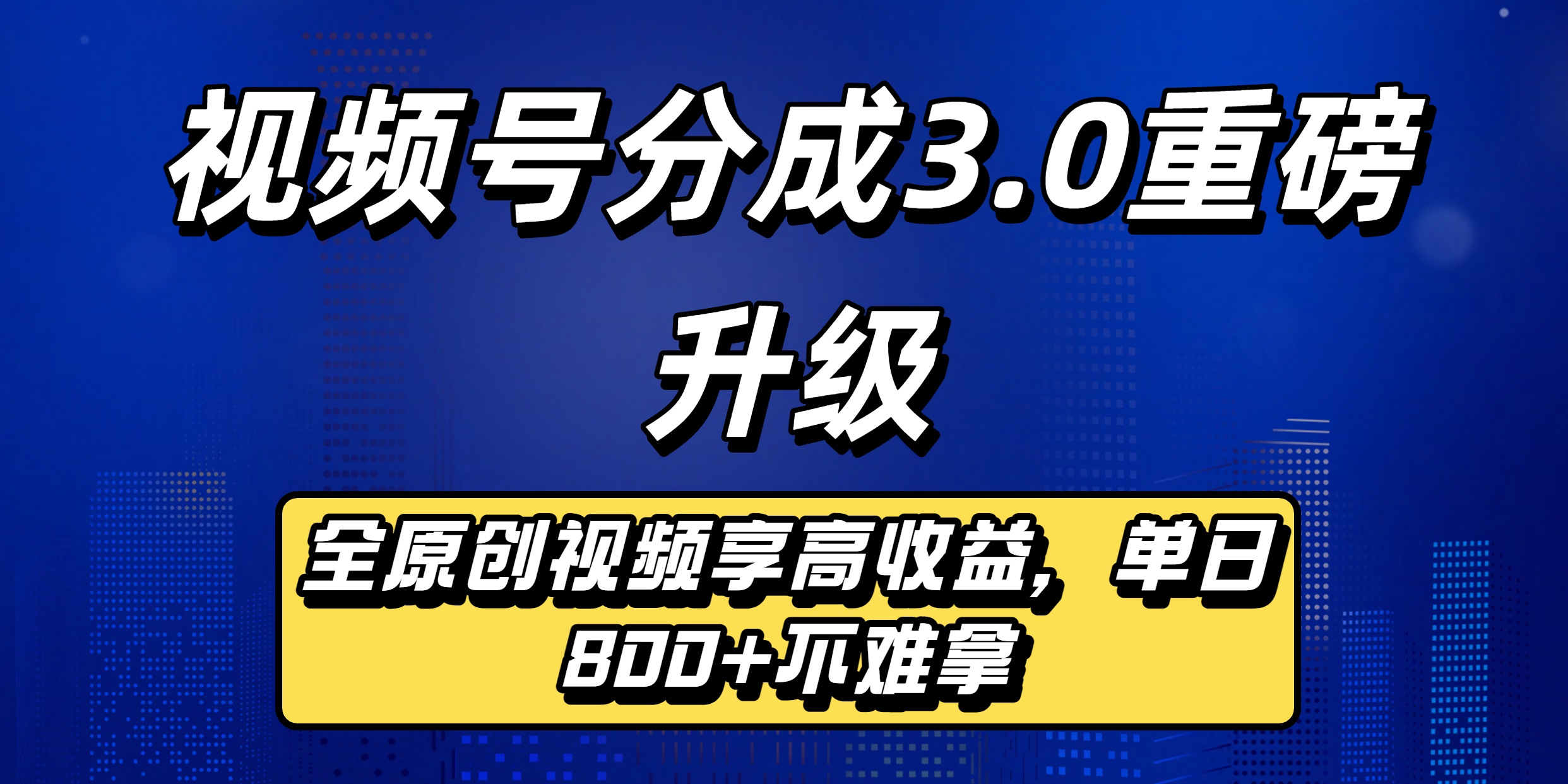 视频号分成3.0重磅升级来袭，纯原创视频享高佣，单日稳赚800+_网创掘金