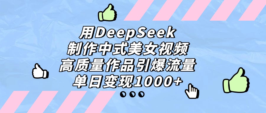 用DeepSeek制作,中式美女视频,高质量作品引爆流量!单日变现1000+_网创掘金