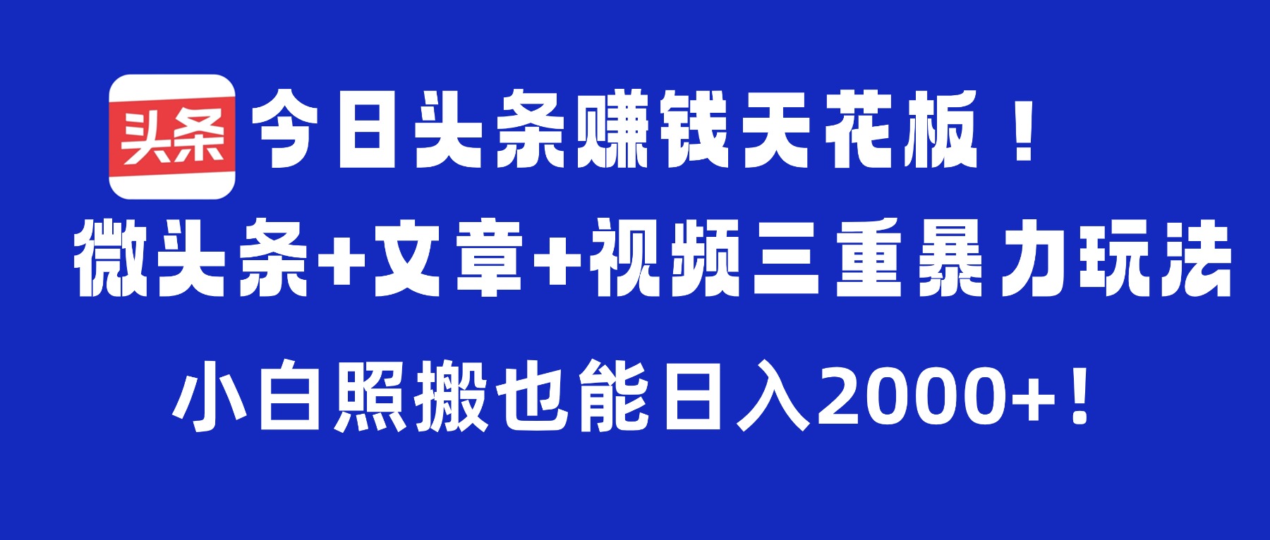 今日头条赚钱天花板!微头条+文章+视频三重暴力玩法,小白照搬也能日入2000+_网创掘金