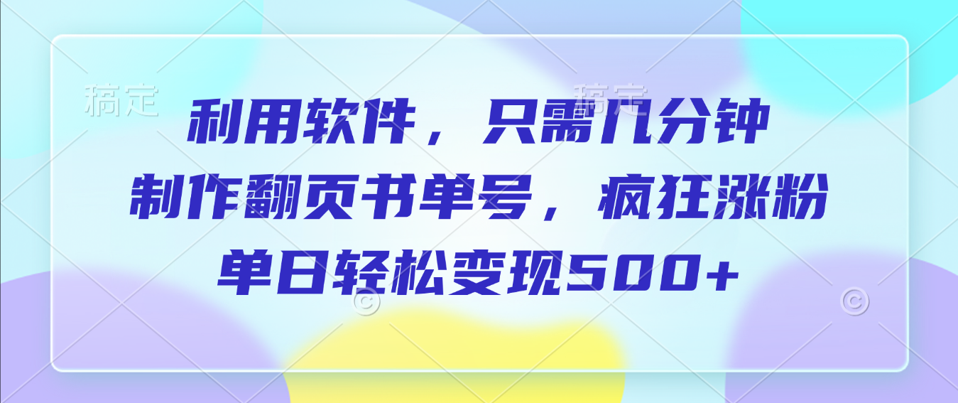 利用软件,作翻页书单号,只需几分钟,制疯狂涨粉,单日轻松变现500+_网创掘金