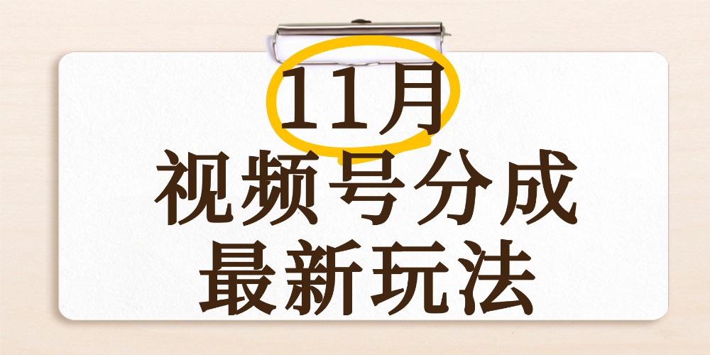 最新11月视频号分成计划全新玩法，几秒搞定视频，日入2000+，手机操作_网创掘金