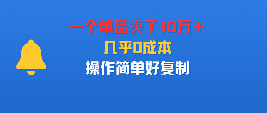 一个单品卖了10万+,几乎0成本,操作简单好复制_网创掘金