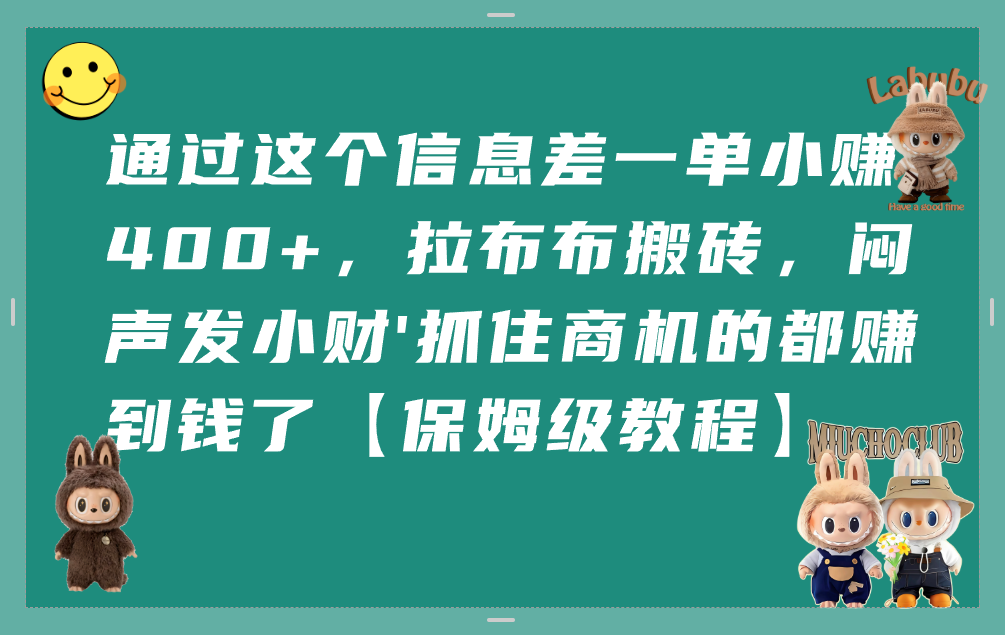 通过这个信息差一单小赚400+,拉布布搬砖,闷声发小财,抓住商机的都赚到钱了【保姆级教程】_网创掘金