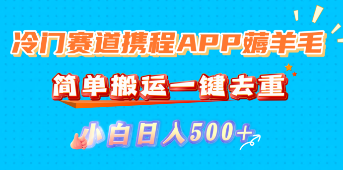 冷门赛道携程APP薅羊毛，简单搬运一键去重，小白日入500+_网创掘金