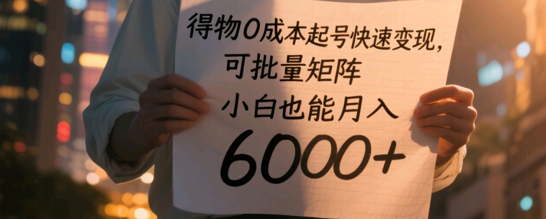得物0成本起号快速变现，可批量矩阵，小白也能月入6000+_网创掘金