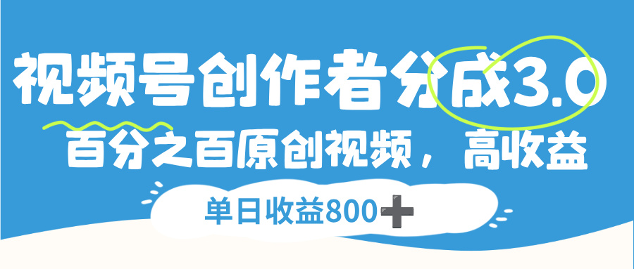视频号创作者分成3.0，100%原创视频高收益，单日收益800+_网创掘金