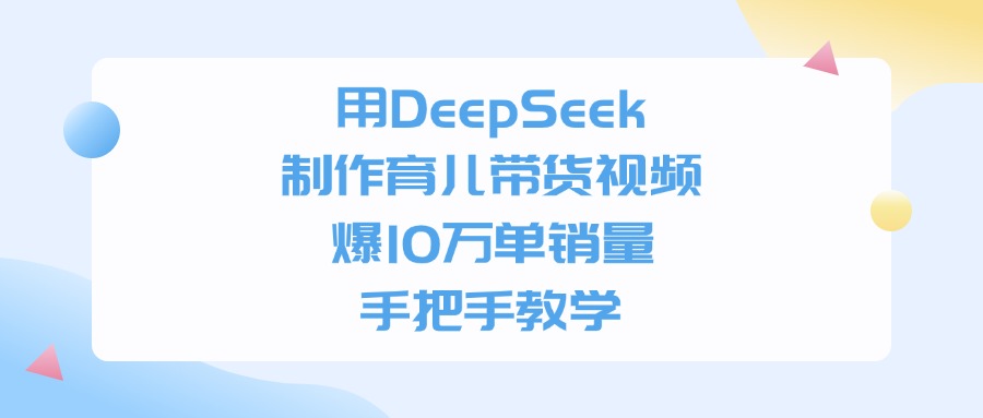 用DeepSeek制作育儿带货视频,爆10万单销量,手把手全教学_网创掘金