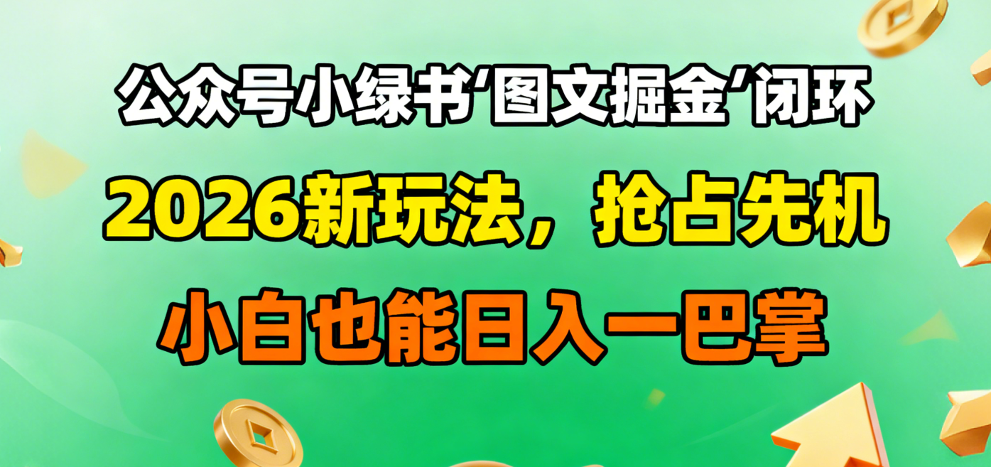 公众号小绿书图文掘金闭环,2026新玩法,抢占先机,小白也能日入一巴掌_网创掘金