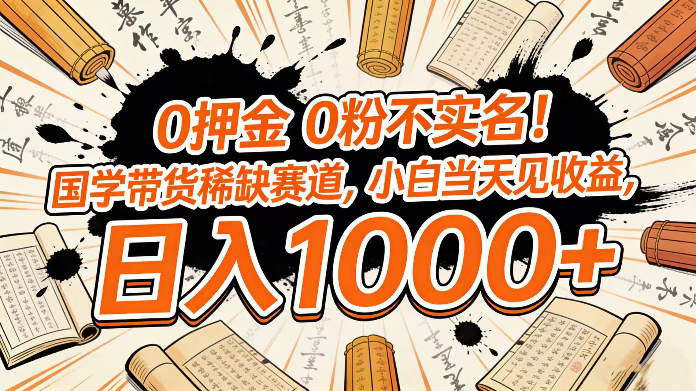 0 押金 0 粉不实名！国学带货稀缺赛道，小白当天见收益，日入 1000+_网创掘金