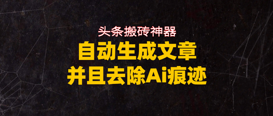 头条搬砖利器，自动生成文章并且去除AI痕迹_网创掘金