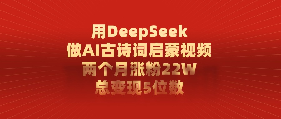 利用DeepSeek做AI古诗词启蒙视频,两个月直接涨粉22W,总变现5位数_网创掘金