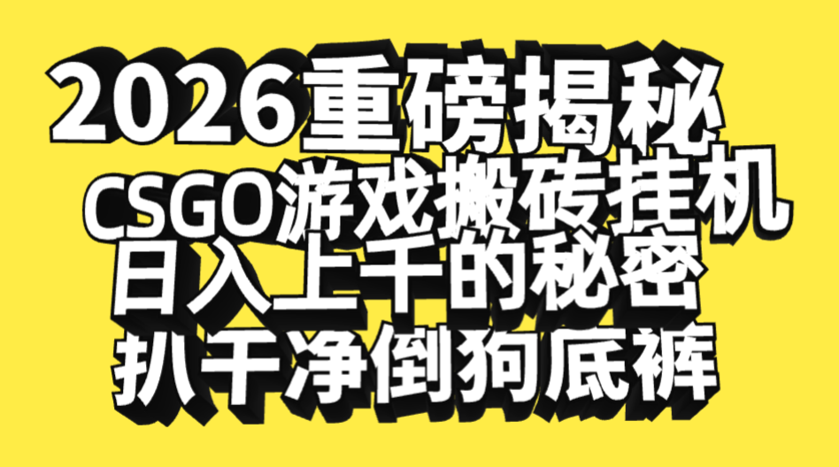 2026开年重磅解密，CSGO游戏搬砖挂机日入上千的秘密，把倒狗的底裤扒干净，毫无保留_网创掘金