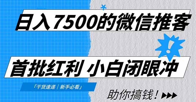 日入7500的微信推客，首批红利，自用省钱、分享赚钱，0门槛小白闭眼冲_网创掘金
