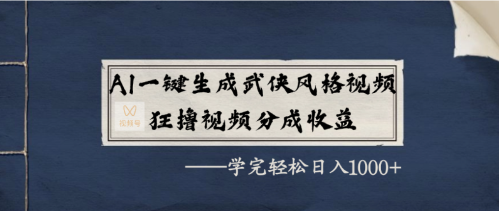 AI一键生成武侠风格视频,视频号分成收益狂撸,学完轻松日入1000+_网创掘金