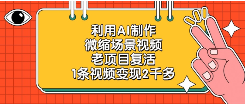老项目复活，微缩场景视频，利用AI制作，1条视频可变现2千多！_网创掘金