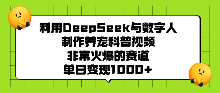 利用DeepSeek，与数字人制作养宠科普视频，非常火爆的赛道，单日变现1000+_网创掘金