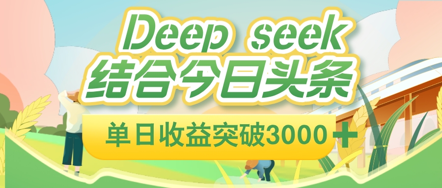 deep seek 结合今日头条，单日收益可突破 3000+，只需要简单的复制粘贴即可_网创掘金