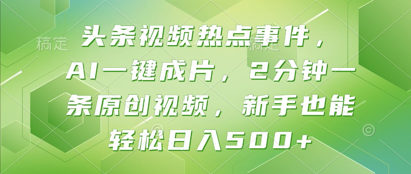 头条视频热点事件， AI一键成片，2分钟一条原创视频，新手也能轻松日入500+！_网创掘金