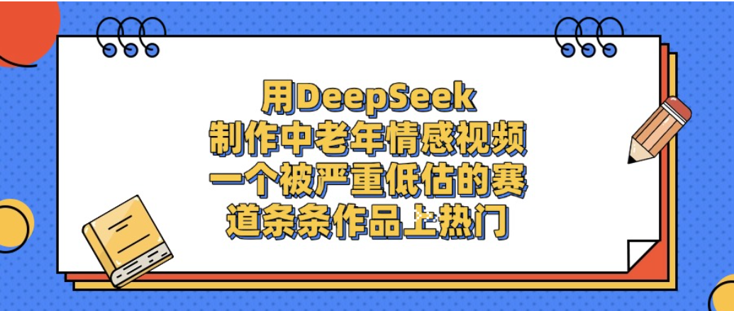 一个被严重低估的赛道，用DeepSeek制作中老年情感视频，条条作品上热门!_网创掘金