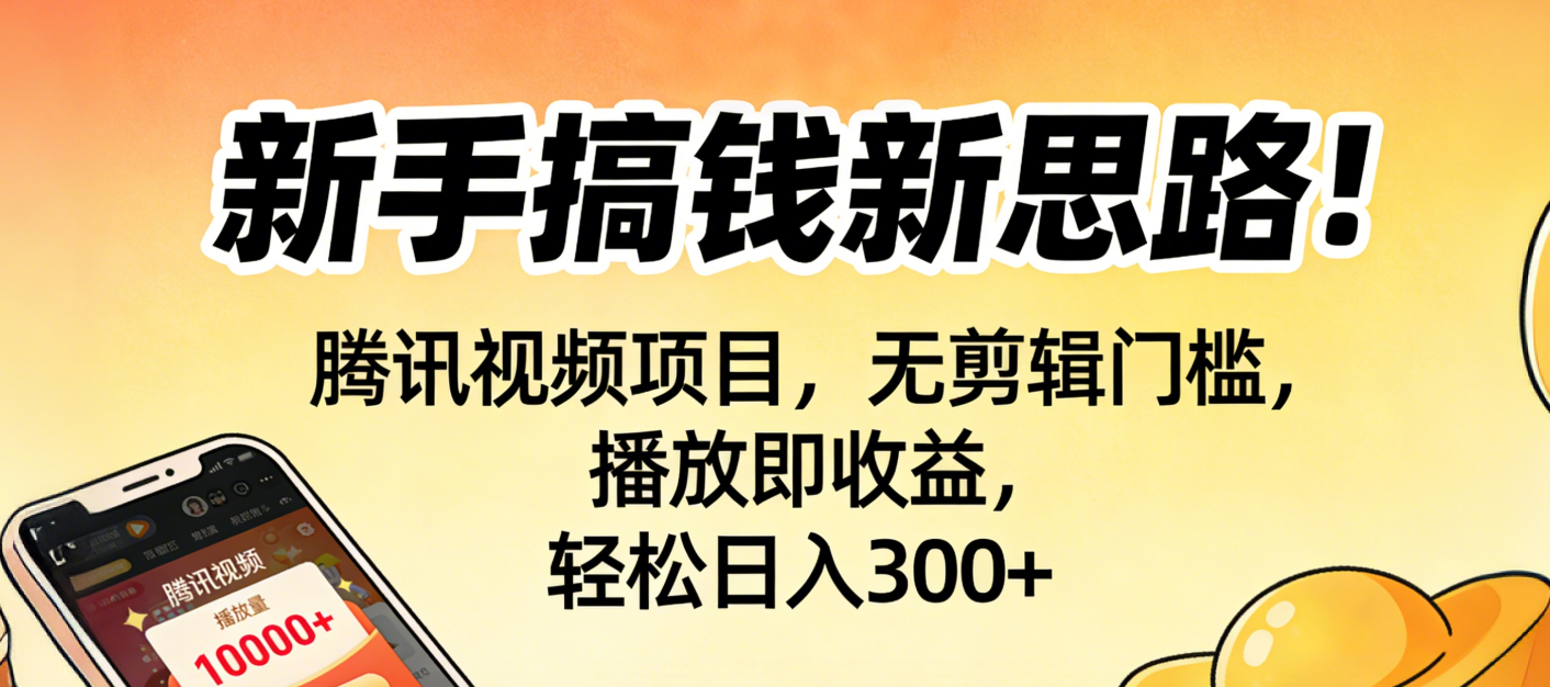 新手搞钱新思路！腾讯视频项目，无剪辑门槛，播放即收益，轻松日入300+_网创掘金