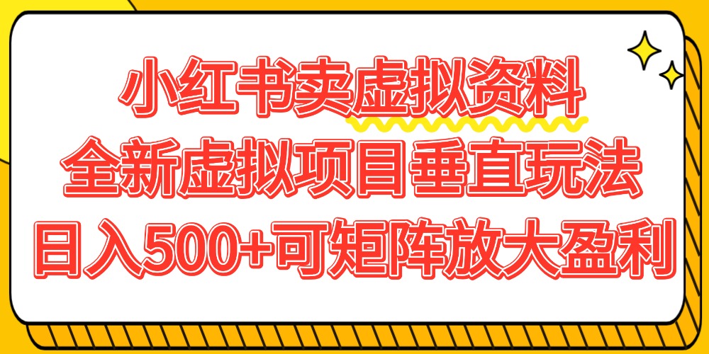 小红书卖虚拟资料500+，全新虚拟项目垂直玩法，可矩阵放大盈利！_网创掘金