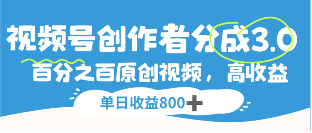 视频号创作者分成3.0，100%原创视频高收益，单日可收益800+_网创掘金